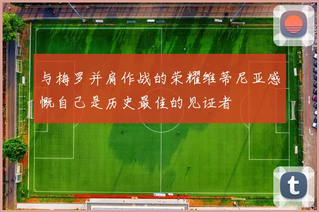 与梅罗并肩作战的荣耀维蒂尼亚感慨自己是历史最佳的见证者
