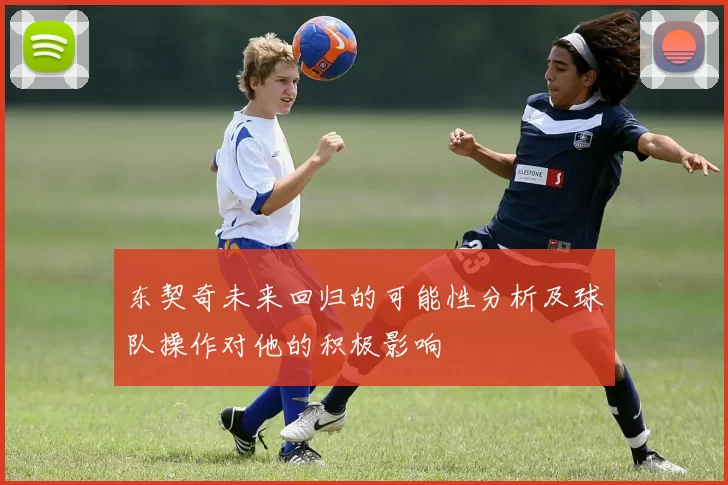 东契奇未来回归的可能性分析及球队操作对他的积极影响