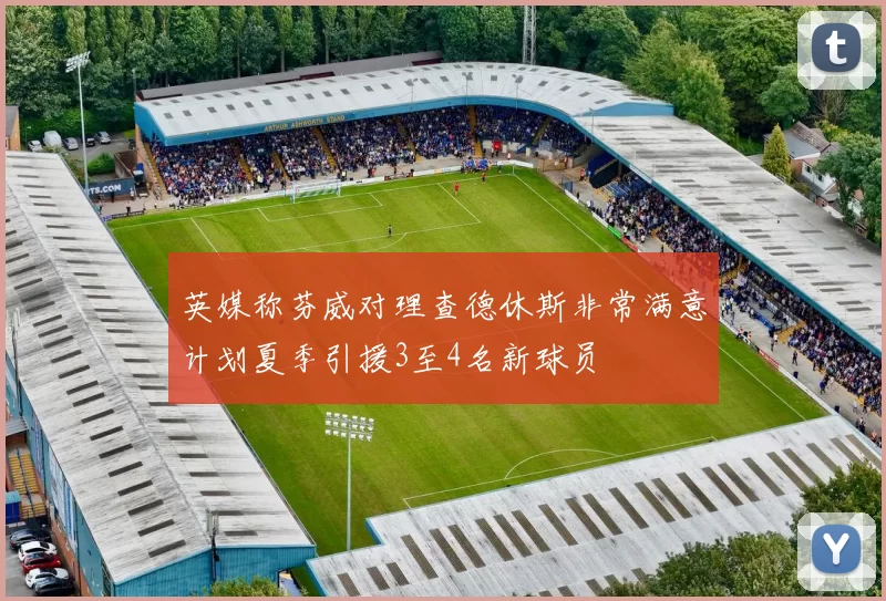 英媒称芬威对理查德休斯非常满意计划夏季引援3至4名新球员