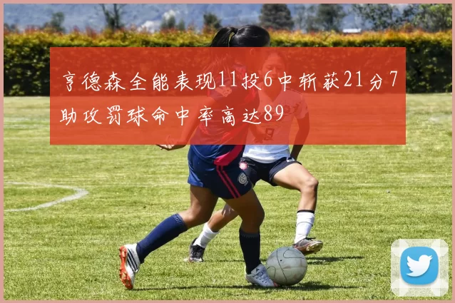 亨德森全能表现11投6中斩获21分7助攻罚球命中率高达89