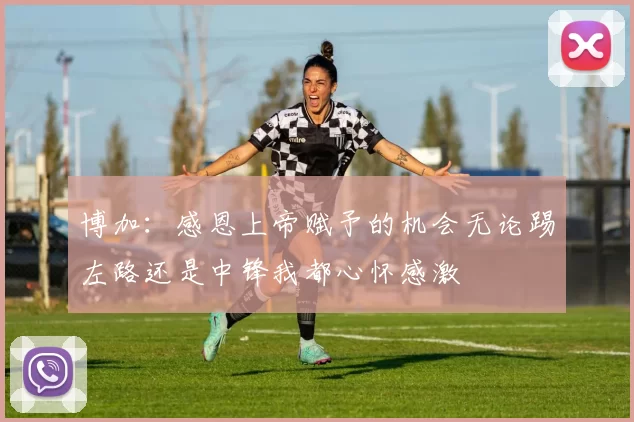 博加：感恩上帝赋予的机会无论踢左路还是中锋我都心怀感激