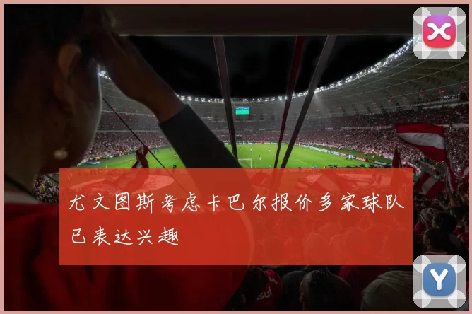 尤文图斯考虑卡巴尔报价多家球队已表达兴趣
