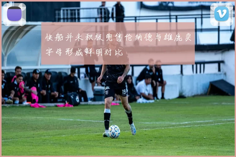 快船并未积极兜售伦纳德与雄鹿卖字母形成鲜明对比