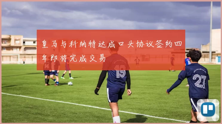 皇马与科纳特达成口头协议签约四年即将完成交易