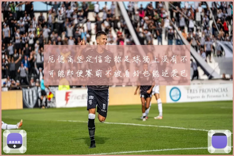 厄德高坚定信念称足球场上没有不可能即便赛前不被看好也能逆袭巴西