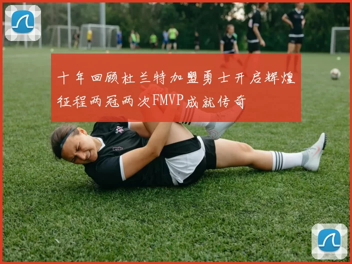 十年回顾杜兰特加盟勇士开启辉煌征程两冠两次FMVP成就传奇