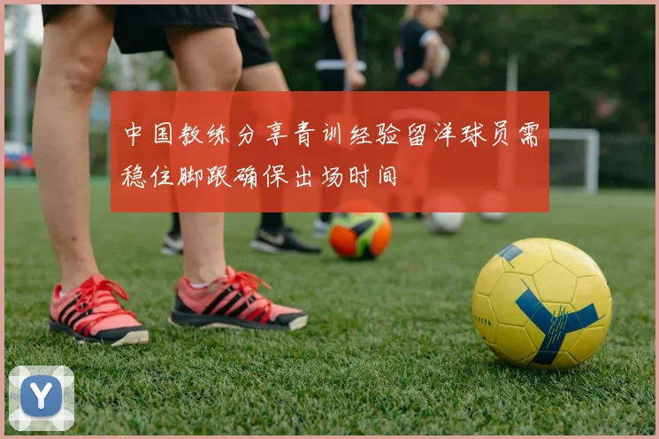 中国教练分享青训经验留洋球员需稳住脚跟确保出场时间