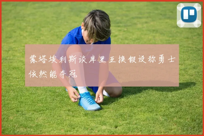 蒙塔埃利斯谈库里互换假设称勇士依然能夺冠